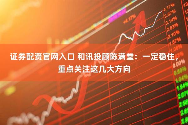 证券配资官网入口 和讯投顾陈满堂：一定稳住，重点关注这几大方向