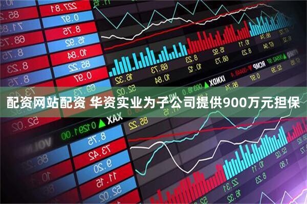 配资网站配资 华资实业为子公司提供900万元担保