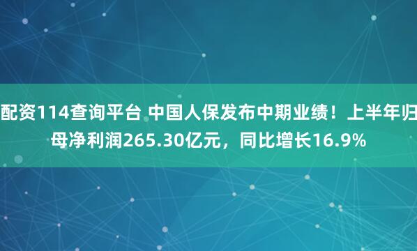 配资114查询平台 中国人保发布中期业绩！上半年归母净利润265.30亿元，同比增长16.9%