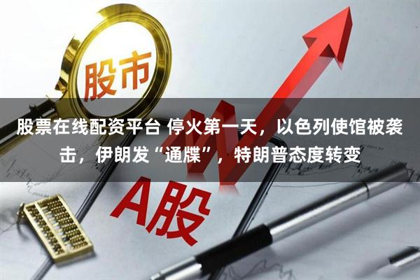 股票在线配资平台 停火第一天，以色列使馆被袭击，伊朗发“通牒”，特朗普态度转变